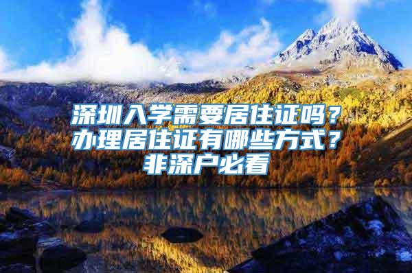 深圳入学需要居住证吗？办理居住证有哪些方式？非深户必看