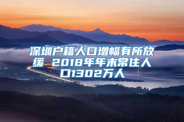 深圳户籍人口增幅有所放缓 2018年年末常住人口1302万人