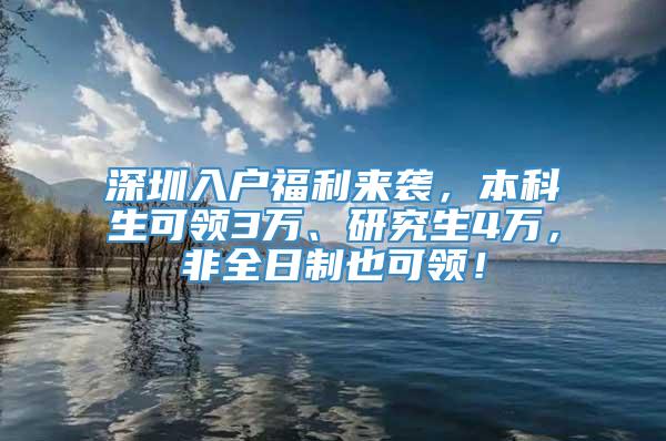 深圳入户福利来袭，本科生可领3万、研究生4万，非全日制也可领！