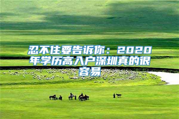 忍不住要告诉你：2020年学历高入户深圳真的很容易