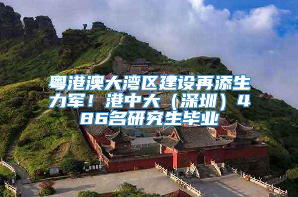 粤港澳大湾区建设再添生力军！港中大（深圳）486名研究生毕业