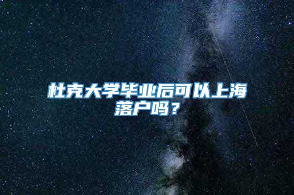 杜克大学毕业后可以上海落户吗？