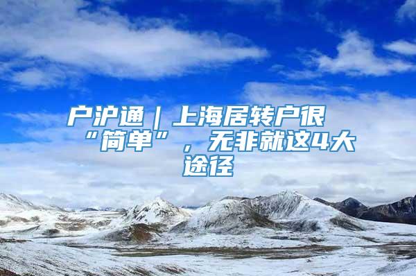 户沪通｜上海居转户很“简单”，无非就这4大途径