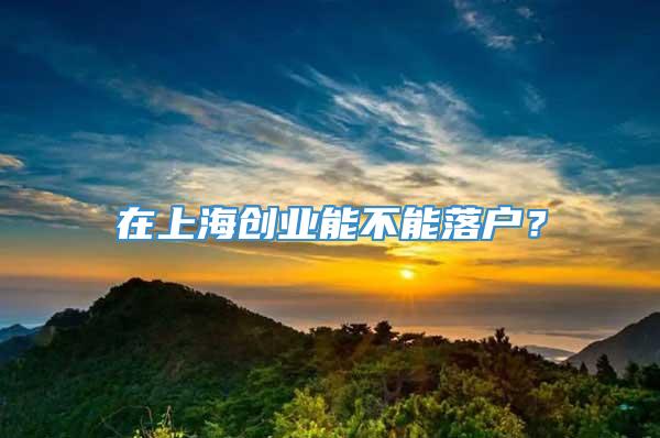 在上海创业能不能落户？