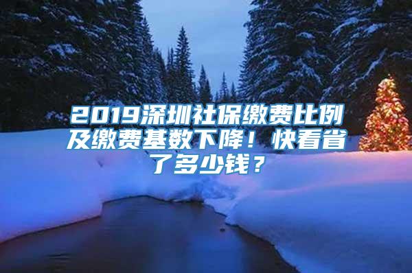 2019深圳社保缴费比例及缴费基数下降！快看省了多少钱？