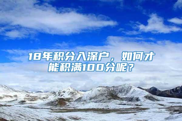 18年积分入深户，如何才能积满100分呢？