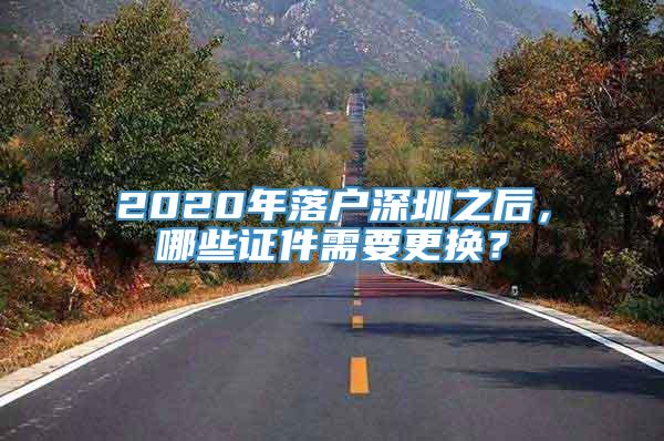 2020年落户深圳之后，哪些证件需要更换？