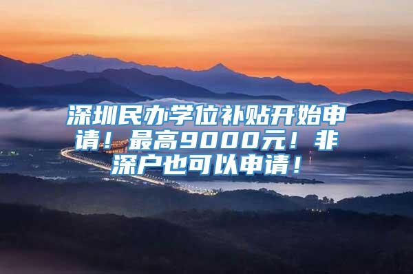 深圳民办学位补贴开始申请！最高9000元！非深户也可以申请！