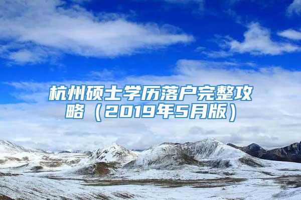 杭州硕士学历落户完整攻略（2019年5月版）