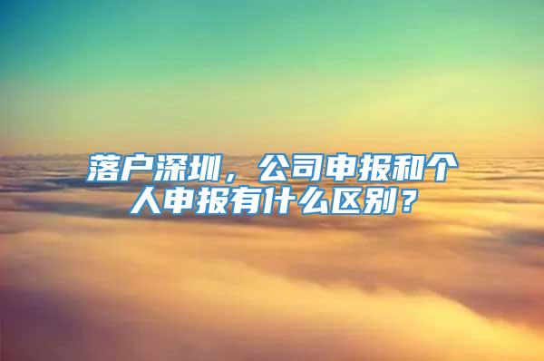 落户深圳，公司申报和个人申报有什么区别？