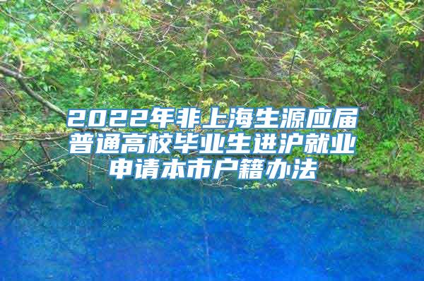 2022年非上海生源应届普通高校毕业生进沪就业申请本市户籍办法