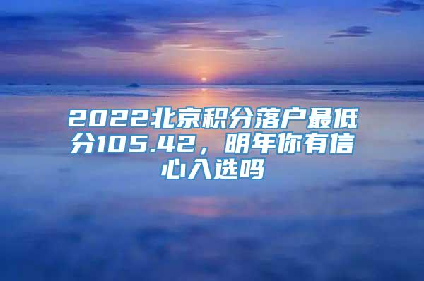 2022北京积分落户最低分105.42，明年你有信心入选吗