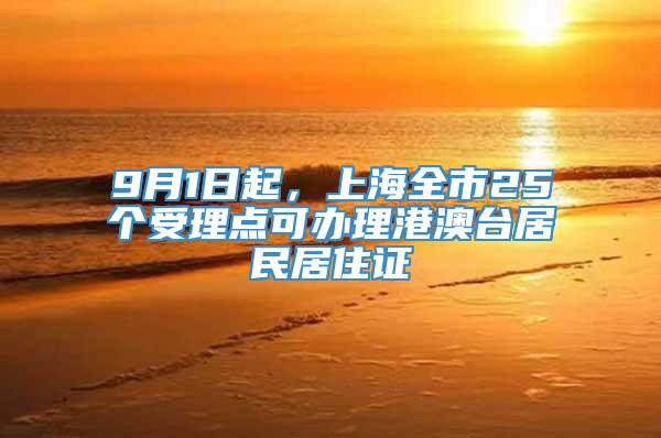 9月1日起，上海全市25个受理点可办理港澳台居民居住证