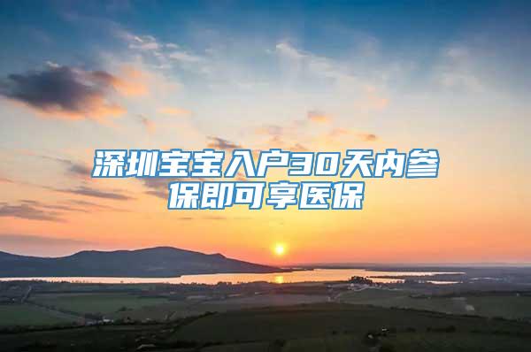 深圳宝宝入户30天内参保即可享医保