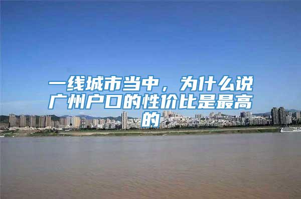 一线城市当中，为什么说广州户口的性价比是最高的