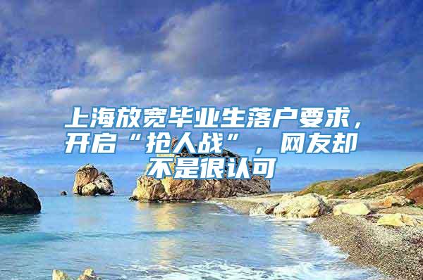 上海放宽毕业生落户要求，开启“抢人战”，网友却不是很认可