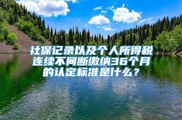 社保记录以及个人所得税连续不间断缴纳36个月的认定标准是什么？