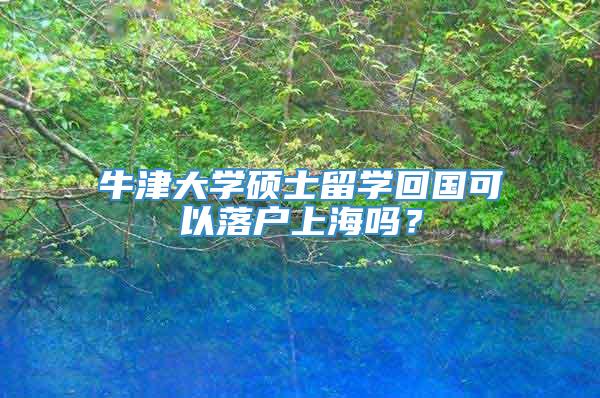 牛津大学硕士留学回国可以落户上海吗？