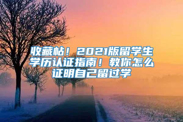 收藏帖！2021版留学生学历认证指南！教你怎么证明自己留过学