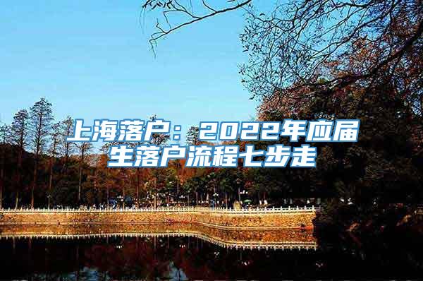 上海落户：2022年应届生落户流程七步走