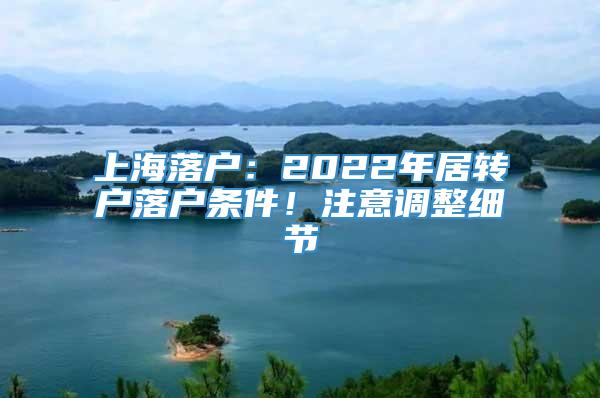 上海落户：2022年居转户落户条件！注意调整细节