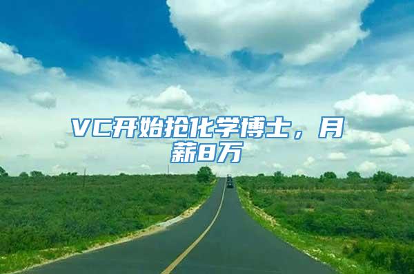 VC开始抢化学博士，月薪8万