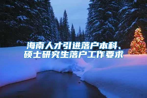 海南人才引进落户本科、硕士研究生落户工作要求