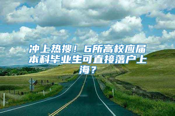 冲上热搜！6所高校应届本科毕业生可直接落户上海？