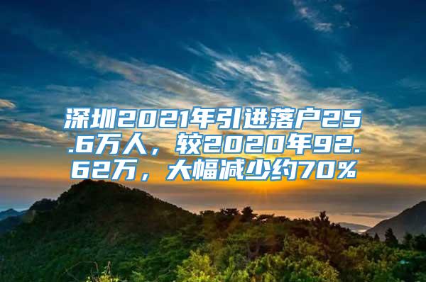 深圳2021年引进落户25.6万人，较2020年92.62万，大幅减少约70%