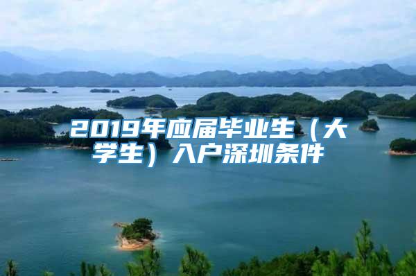 2019年应届毕业生（大学生）入户深圳条件