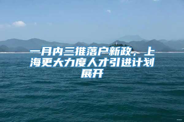 一月内三推落户新政，上海更大力度人才引进计划展开