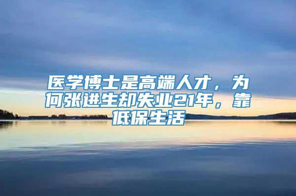 医学博士是高端人才，为何张进生却失业21年，靠低保生活