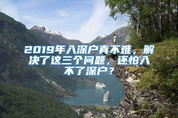 2019年入深户真不难，解决了这三个问题，还怕入不了深户？