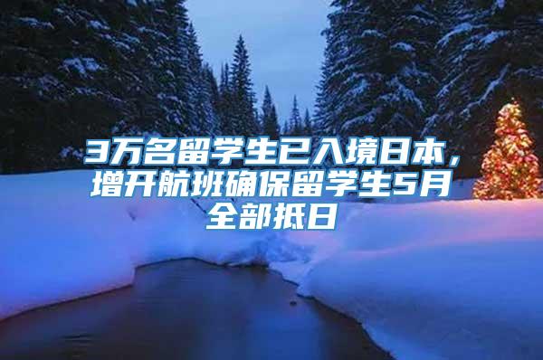 3万名留学生已入境日本，增开航班确保留学生5月全部抵日