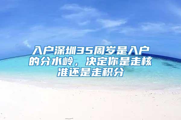 入户深圳35周岁是入户的分水岭，决定你是走核准还是走积分