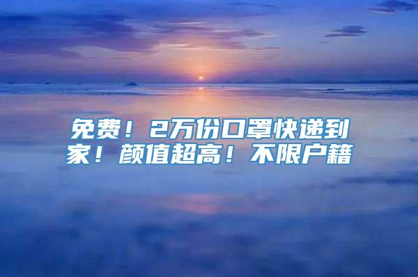 免费！2万份口罩快递到家！颜值超高！不限户籍