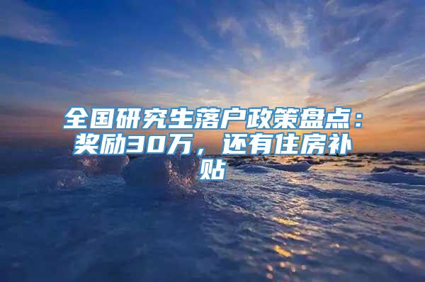 全国研究生落户政策盘点：奖励30万，还有住房补贴