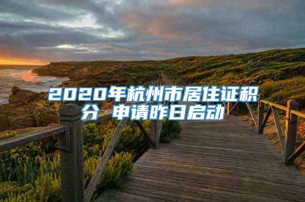 2020年杭州市居住证积分 申请昨日启动