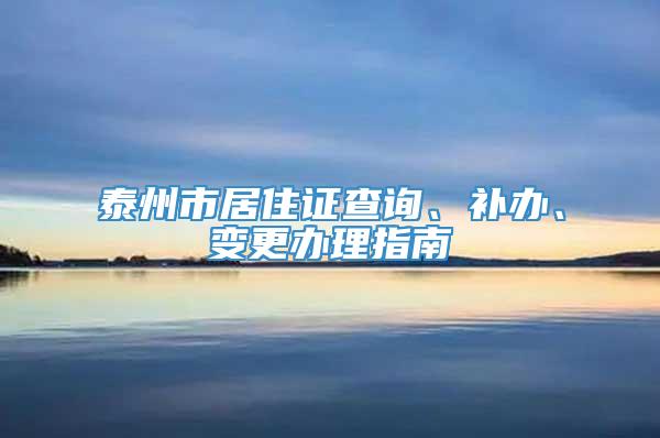 泰州市居住证查询、补办、变更办理指南