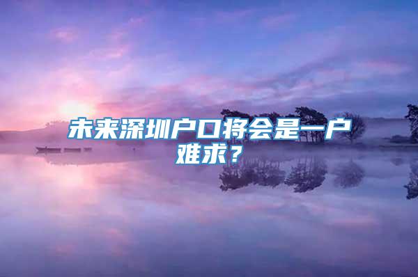 未来深圳户口将会是一户难求？