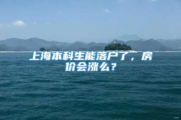 上海本科生能落户了，房价会涨么？