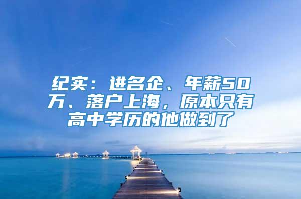 纪实：进名企、年薪50万、落户上海，原本只有高中学历的他做到了