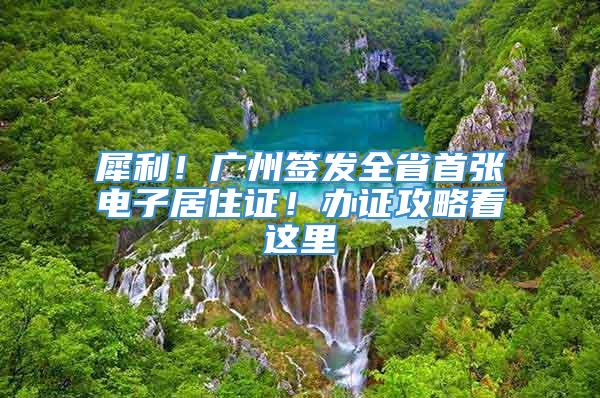 犀利！广州签发全省首张电子居住证！办证攻略看这里→