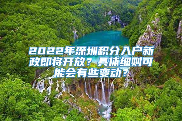 2022年深圳积分入户新政即将开放？具体细则可能会有些变动？