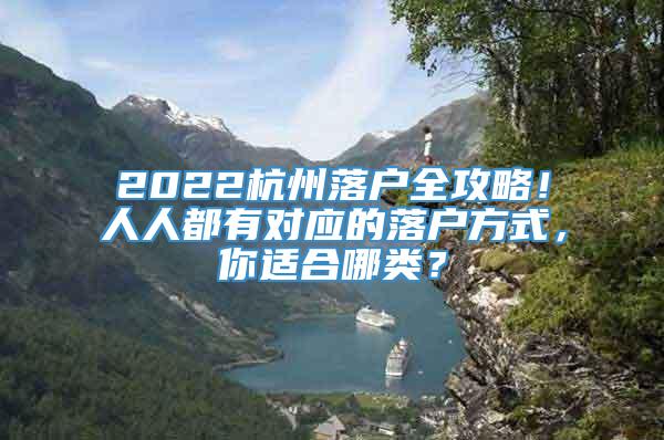 2022杭州落户全攻略！人人都有对应的落户方式，你适合哪类？