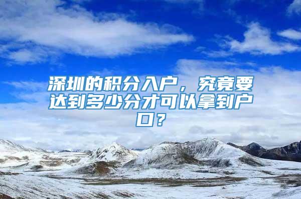 深圳的积分入户，究竟要达到多少分才可以拿到户口？