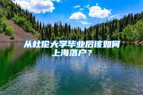 从杜伦大学毕业后该如何上海落户？