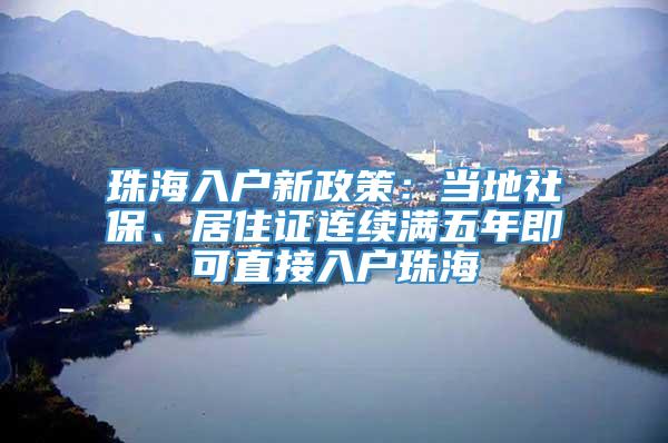 珠海入户新政策：当地社保、居住证连续满五年即可直接入户珠海