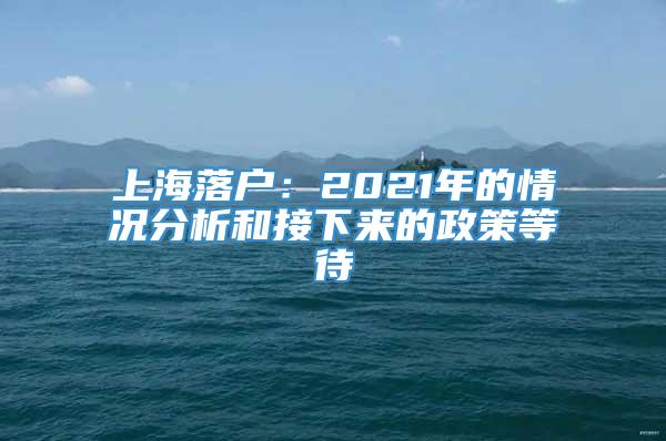 上海落户：2021年的情况分析和接下来的政策等待