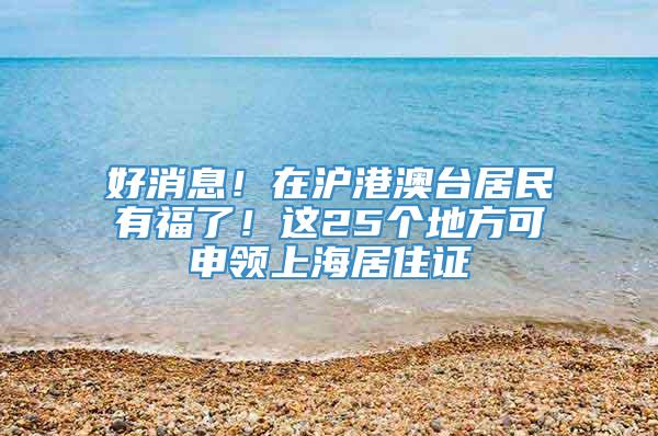 好消息！在沪港澳台居民有福了！这25个地方可申领上海居住证